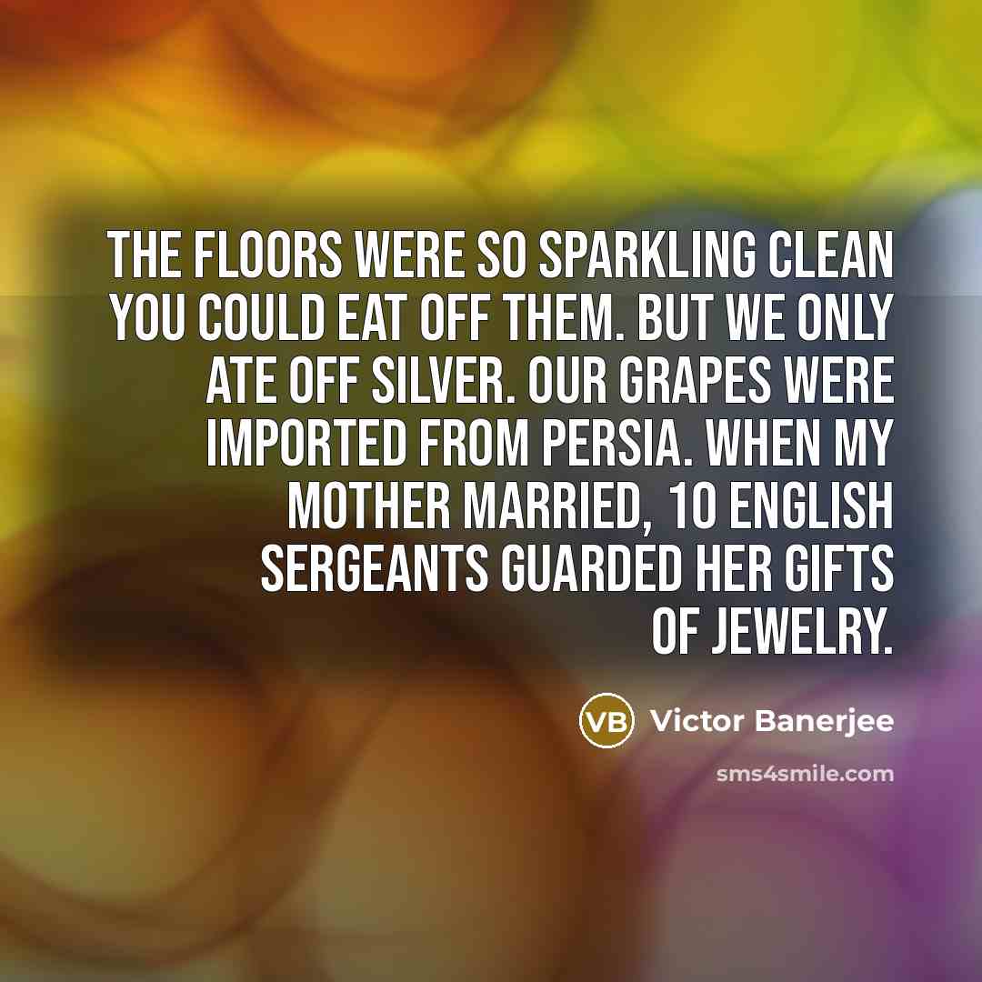 “The floors were so sparkling clean you could eat off…” quote by Victor Banerjee