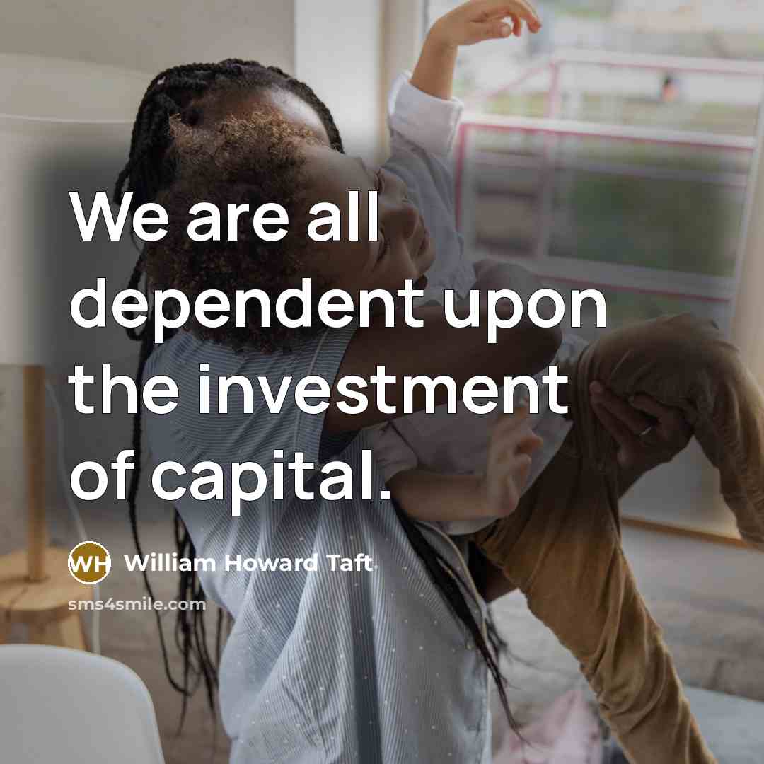 “We are all dependent upon the investment of capital.…” quote by William Howard Taft