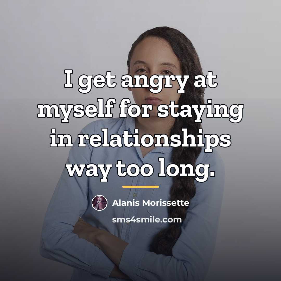 “I get angry at myself for staying in relationships way…” quote by Alanis Morissette