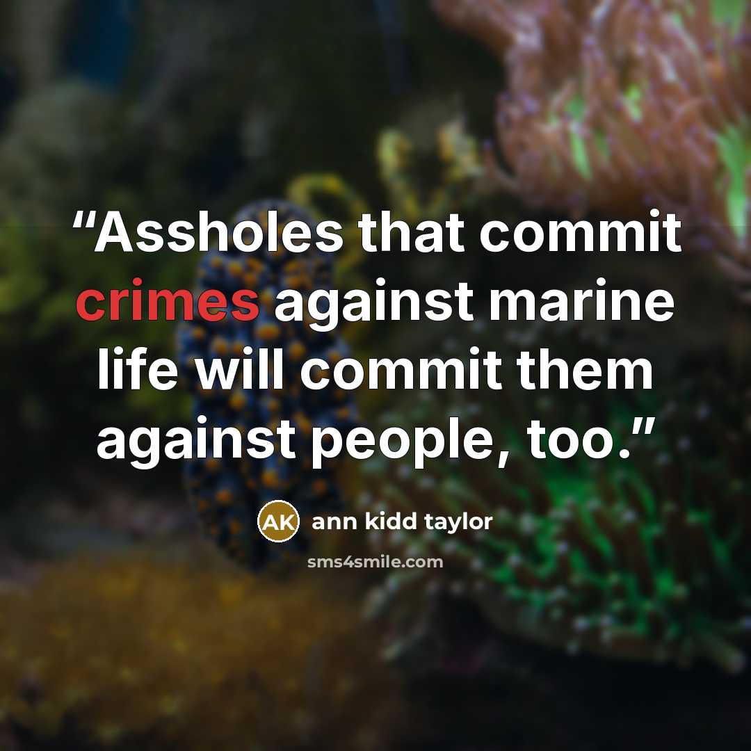 “Assholes that commit crimes against marine life will commit them against people, too.” quote by Ann Kidd Taylor