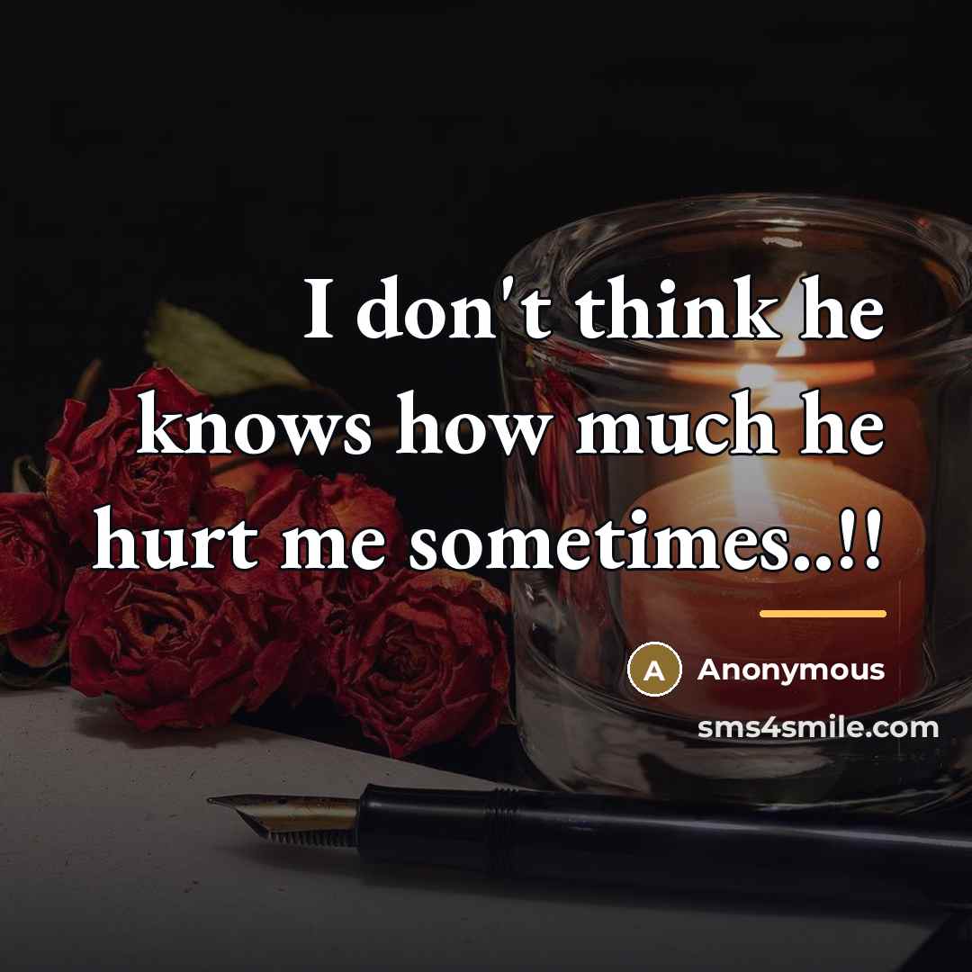 “I don't think he knows how much he hurt me…” quote by Anonymous