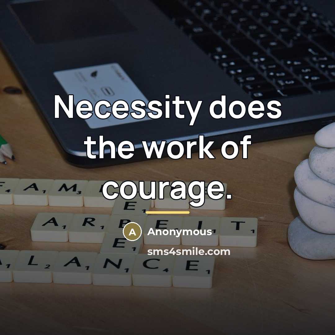 “Necessity does the work of courage.…” quote by Anonymous