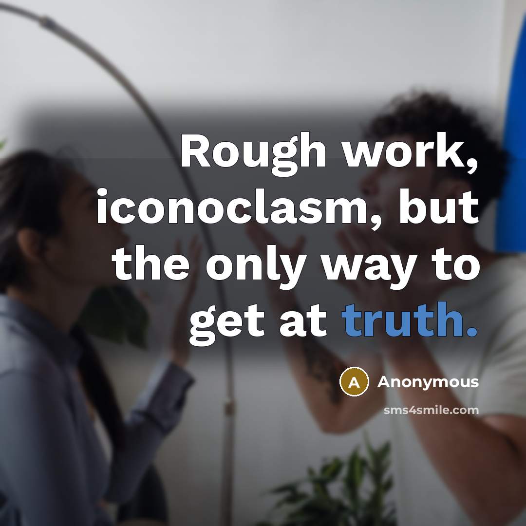 “Rough work, iconoclasm, but the only way to get at truth.” quote by Anonymous