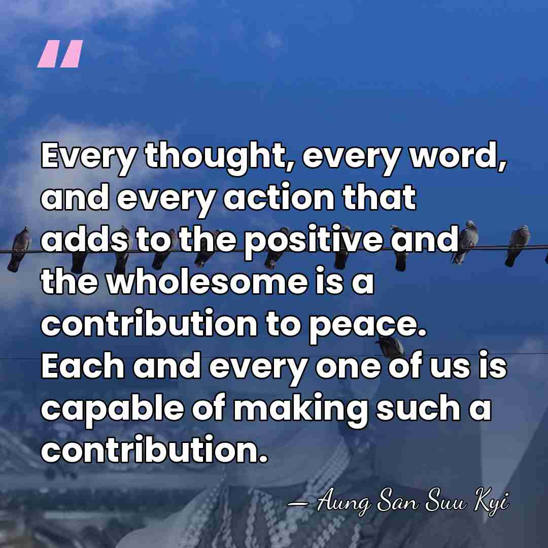 Every thought, every word, and every action that adds to the positive&hellip; - Aung San Suu Kyi