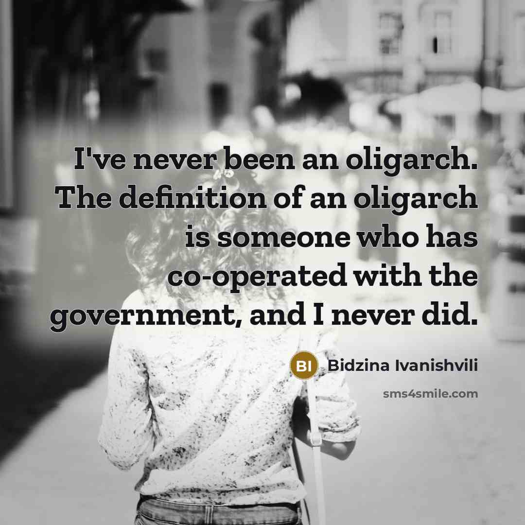 “I've never been an oligarch. The definition of an oligarch…” quote by Bidzina Ivanishvili