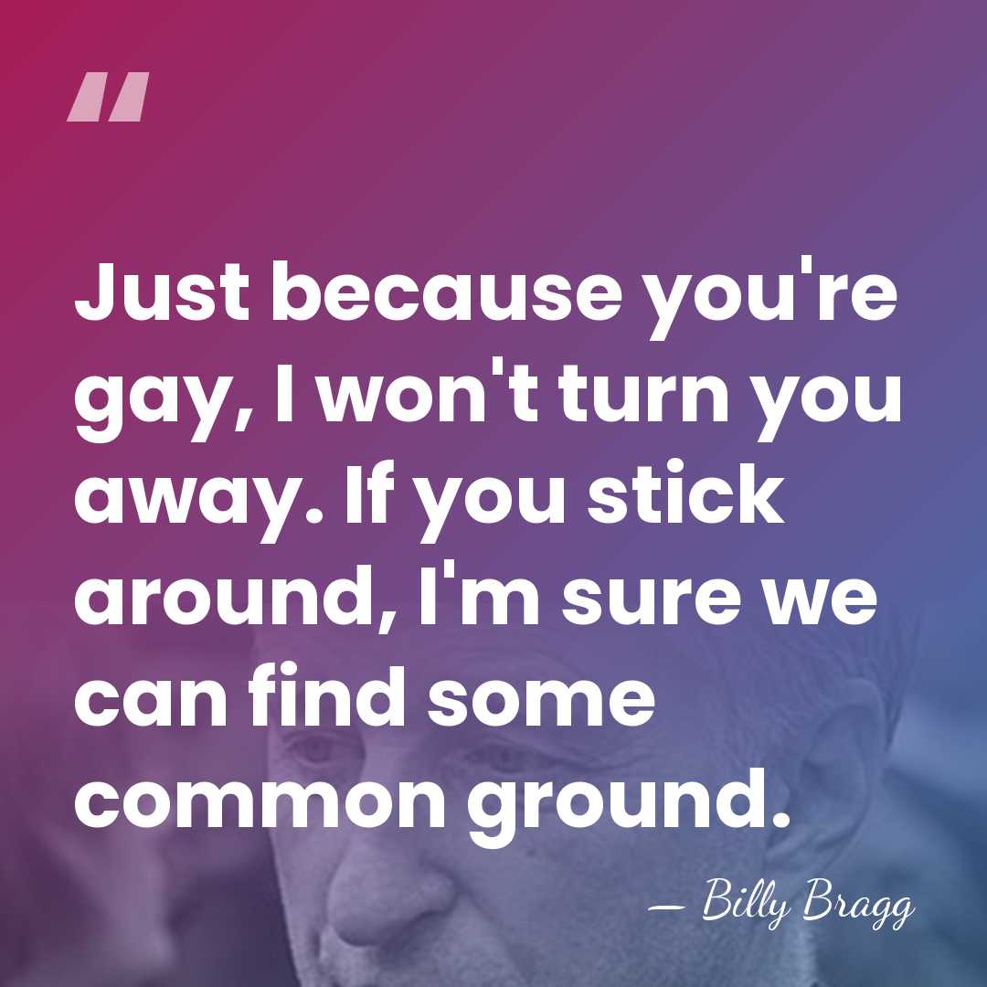 Just because you're gay, I won't turn you away. If you stick&hellip; - Billy Bragg