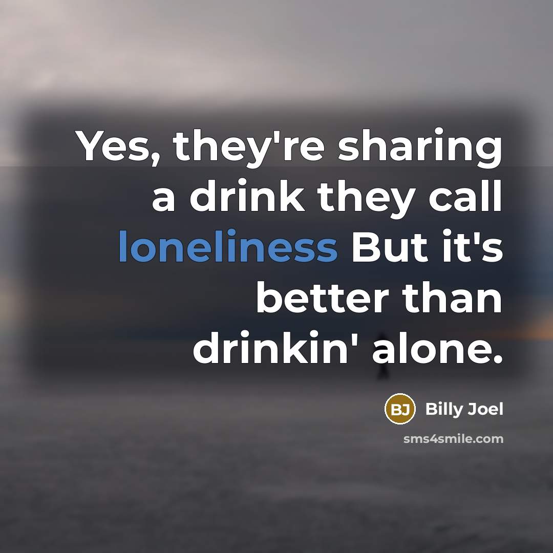 “Yes, they're sharing a drink they call loneliness But it's…” quote by Billy Joel