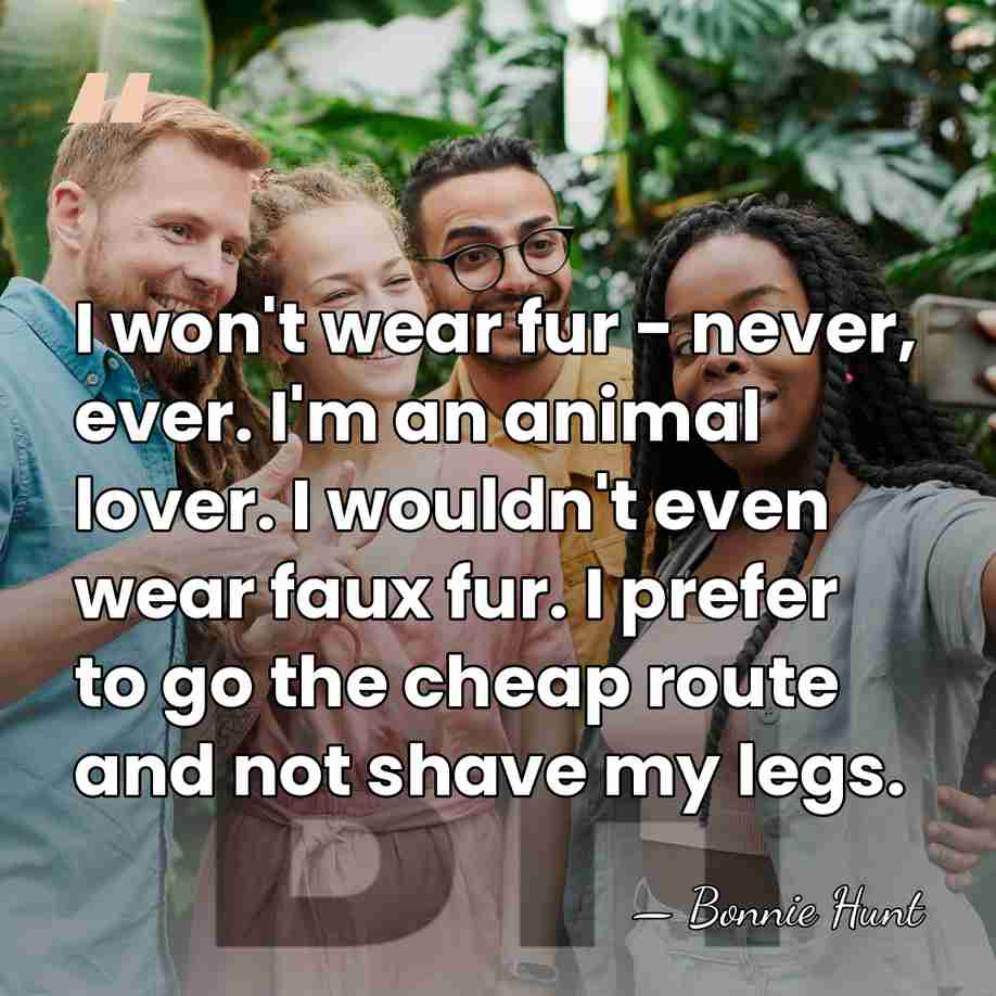 I won't wear fur - never, ever. I'm an animal lover. I&hellip; - Bonnie Hunt