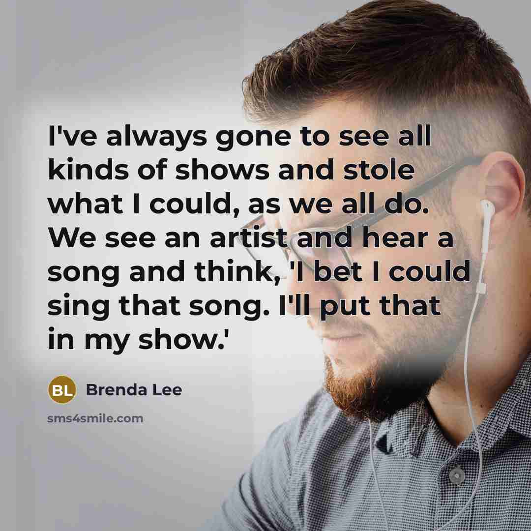 “I've always gone to see all kinds of shows and…” quote by Brenda Lee
