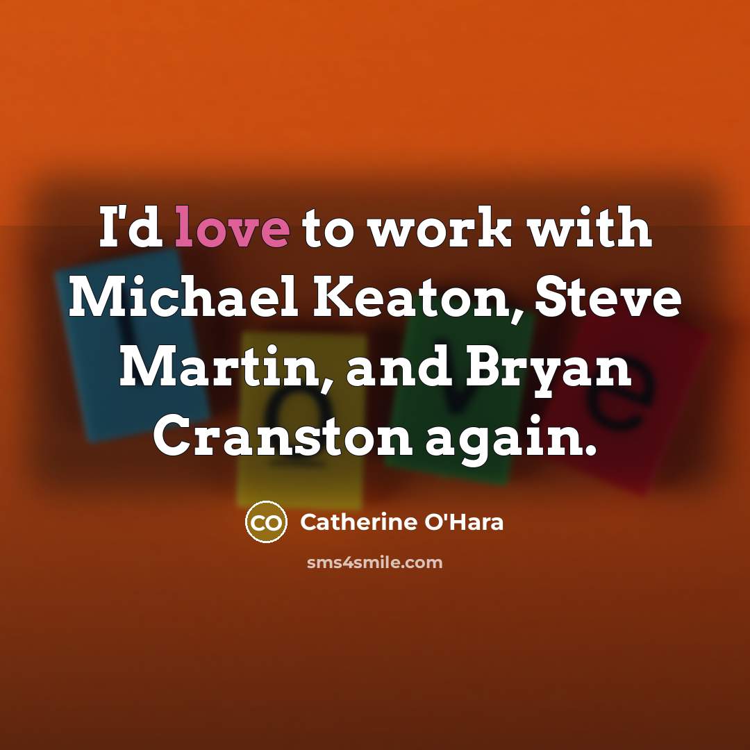 “I'd love to work with Michael Keaton, Steve Martin, and…” quote by Catherine O'Hara