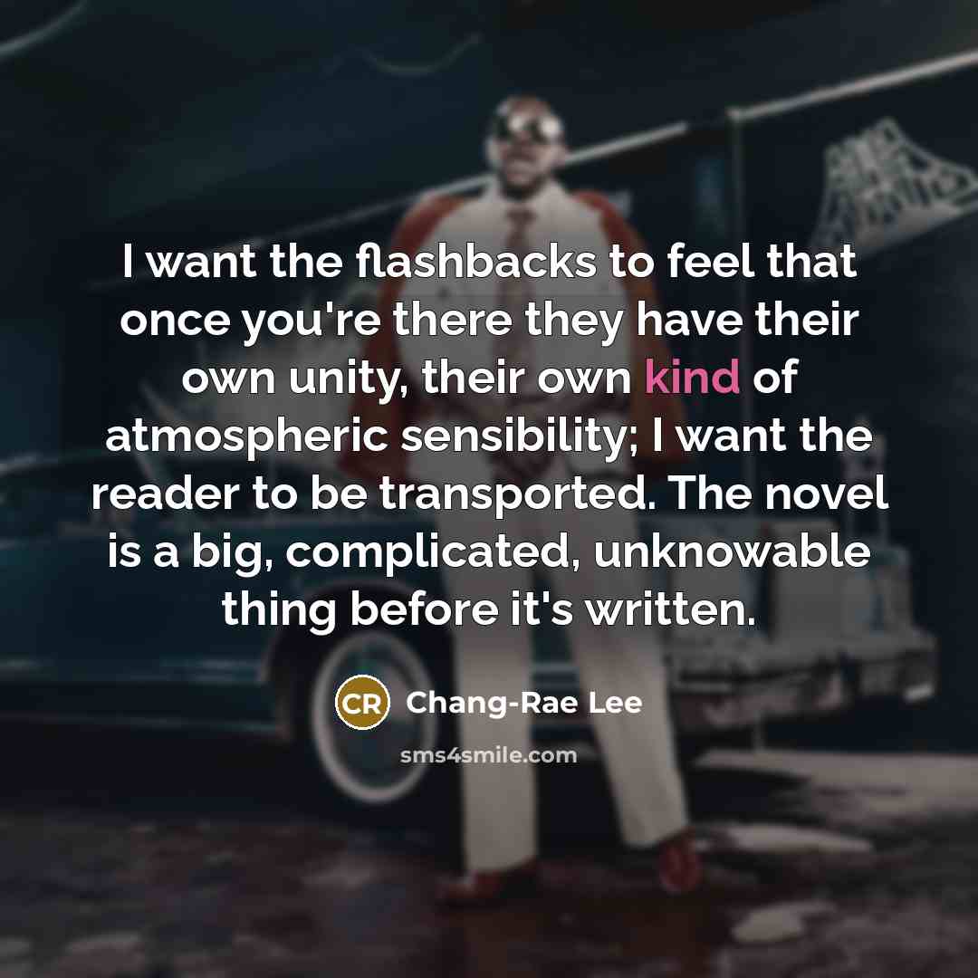 “I want the flashbacks to feel that once you're there…” quote by Chang-Rae Lee