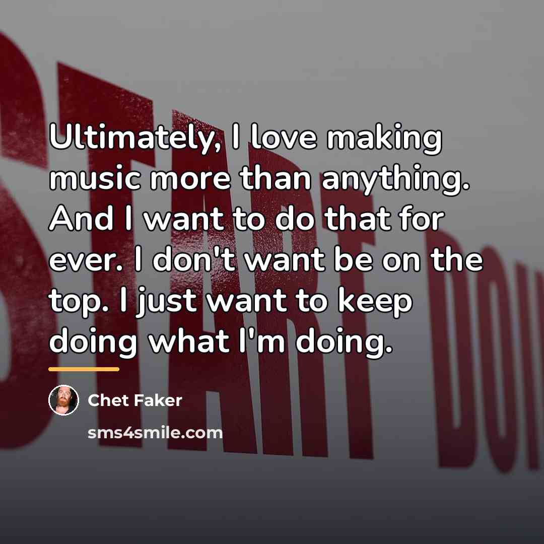 “Ultimately, I love making music more than anything. And I…” quote by Chet Faker