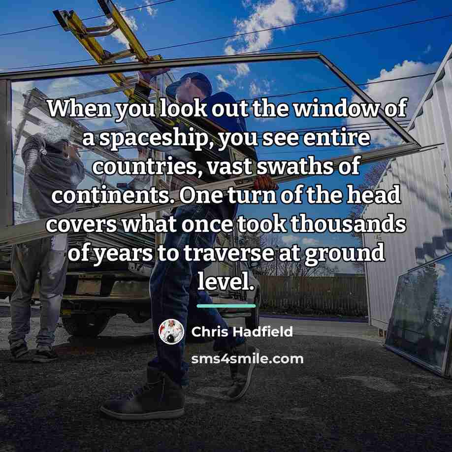 “When you look out the window of a spaceship, you…” quote by Chris Hadfield