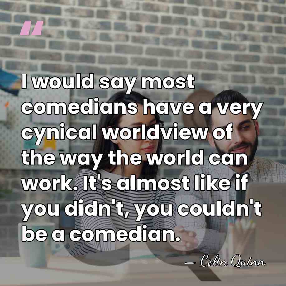 I would say most comedians have a very cynical worldview of the&hellip; - Colin Quinn