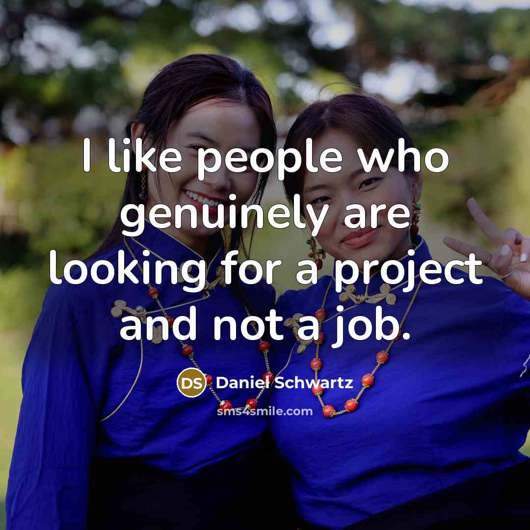 “I like people who genuinely are looking for a project…” quote by Daniel Schwartz