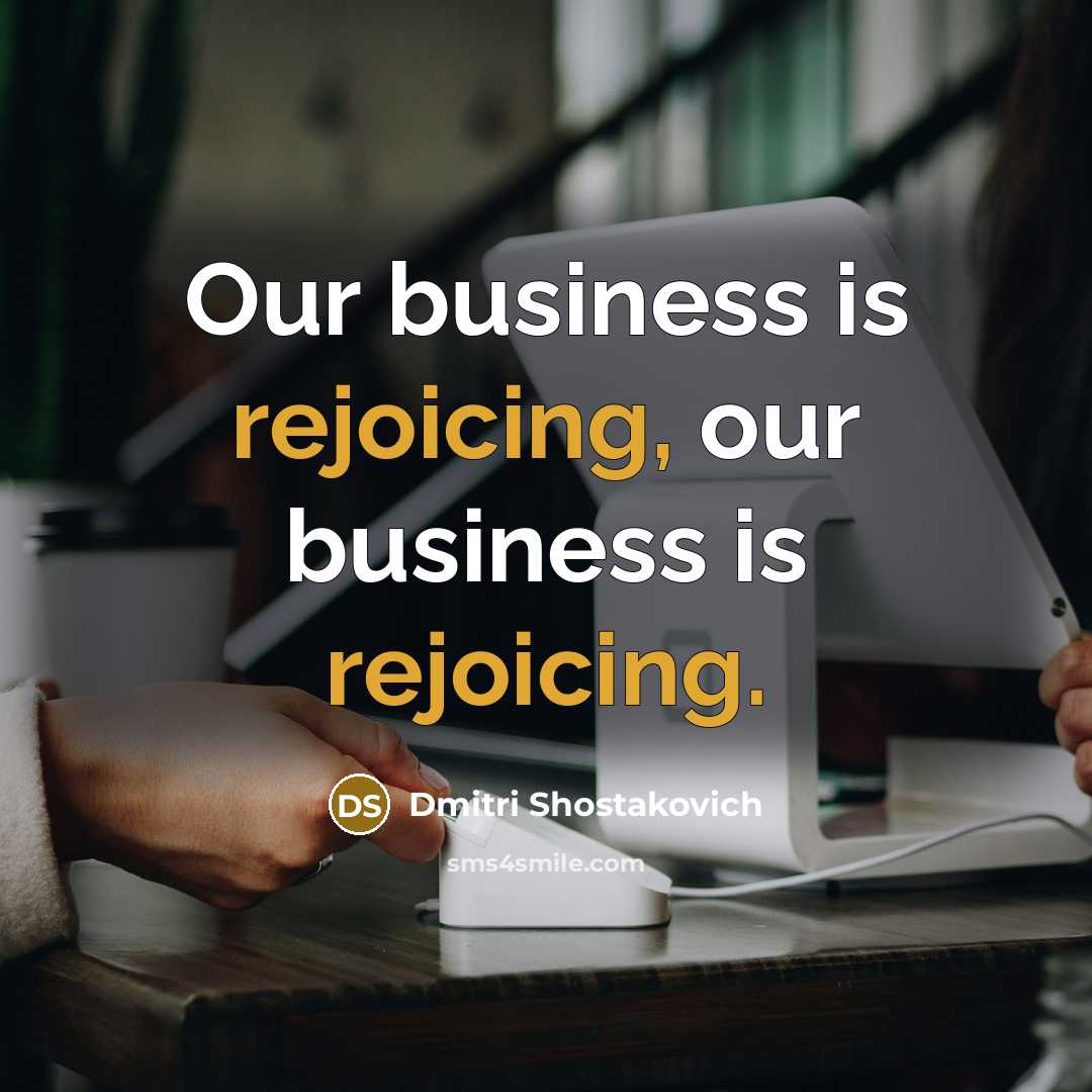 “Our business is rejoicing, our business is rejoicing.…” quote by Dmitri Shostakovich