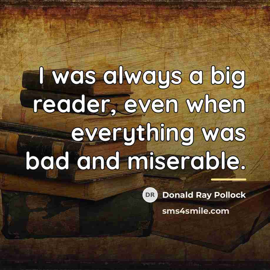 “I was always a big reader, even when everything was…” quote by Donald Ray Pollock