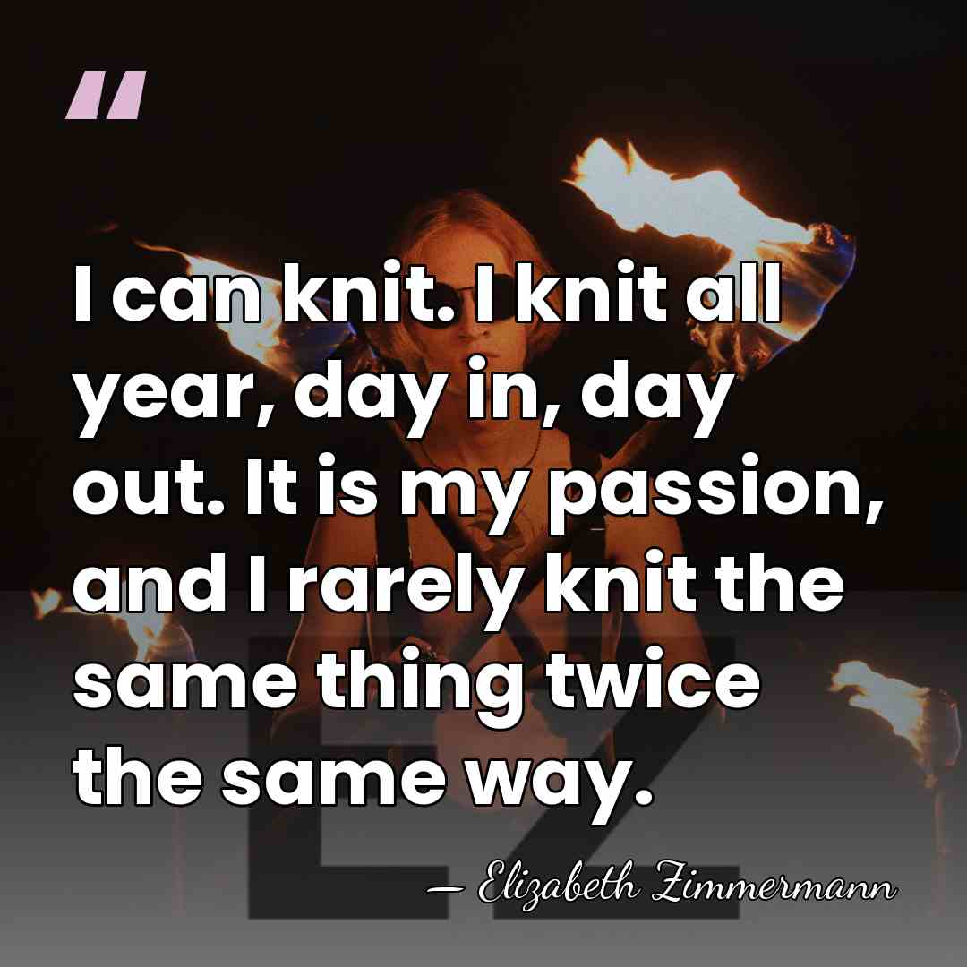 I can knit. I knit all year, day in, day out. It&hellip; - Elizabeth Zimmermann
