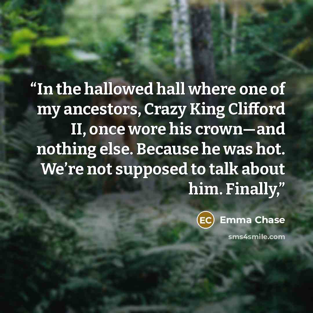 “In the hallowed hall where one of my ancestors, Crazy King Clifford II, once wore his crown—and nothing else. Because he was hot. We’re not supposed to talk about him. Finally,” quote by Emma Chase