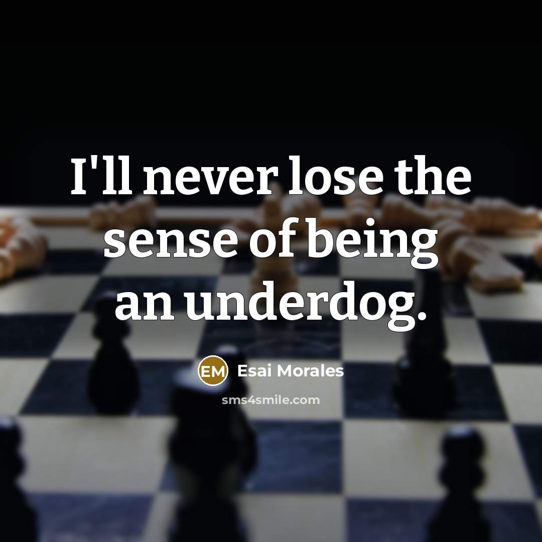 “I'll never lose the sense of being an underdog.…” quote by Esai Morales