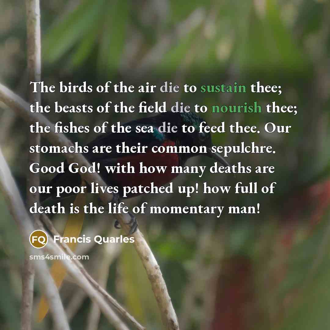 “The birds of the air die to sustain thee; the…” quote by Francis Quarles
