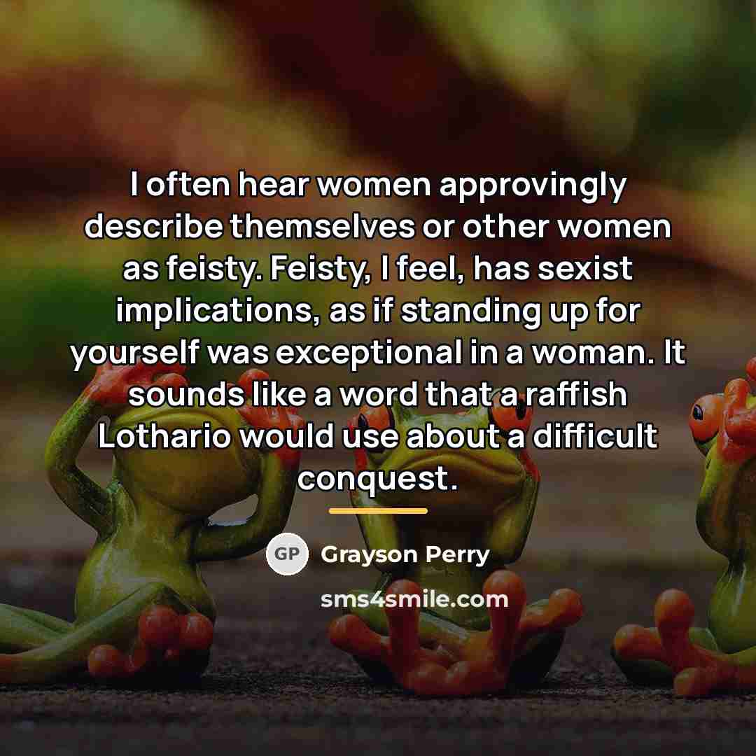 “I often hear women approvingly describe themselves or other women…” quote by Grayson Perry