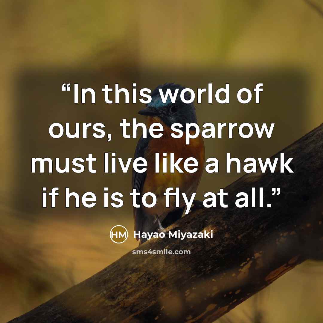 “In this world of ours, the sparrow must live like a hawk if he is to fly at all.” quote by Hayao Miyazaki