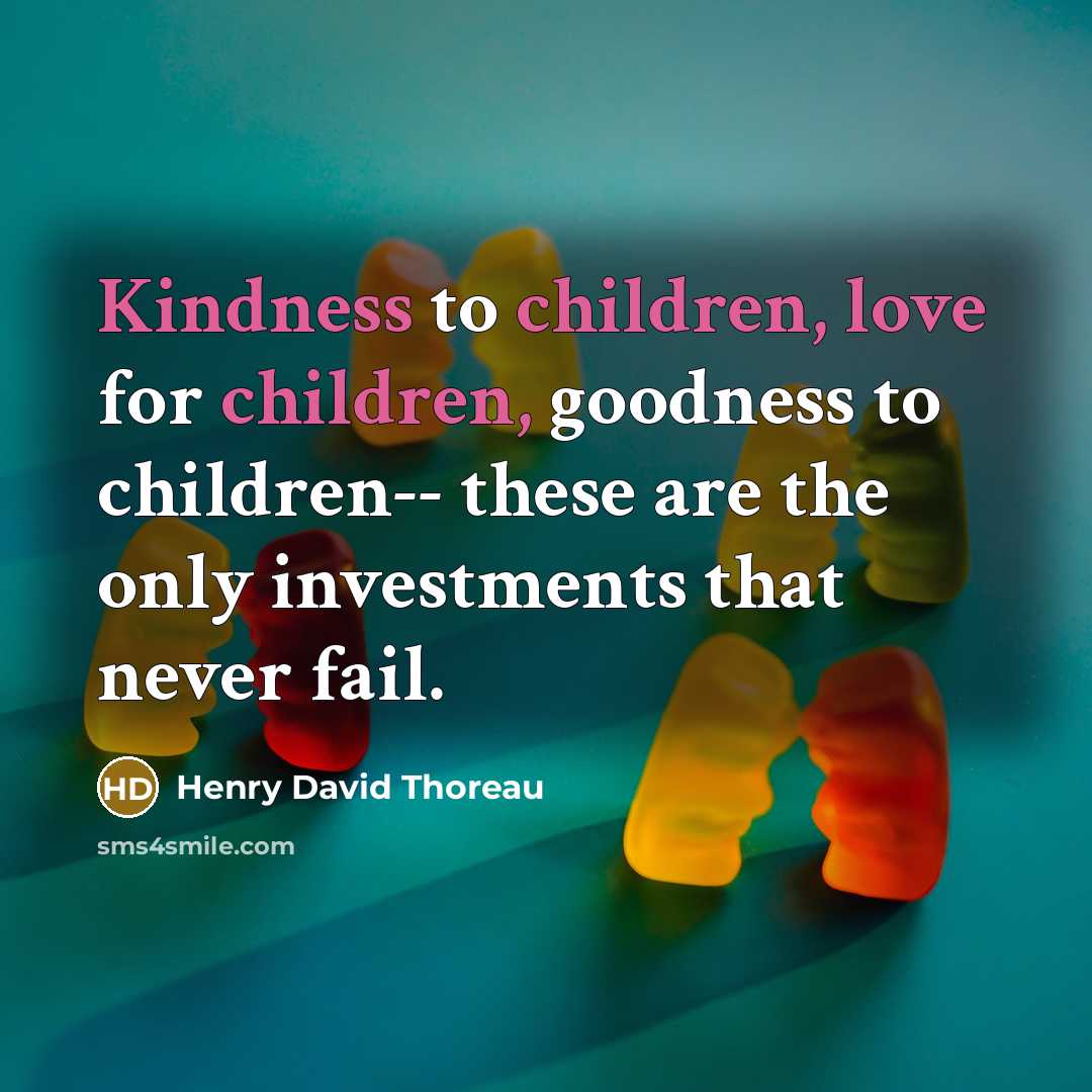 “Kindness to children, love for children, goodness to children-- these…” quote by Henry David Thoreau