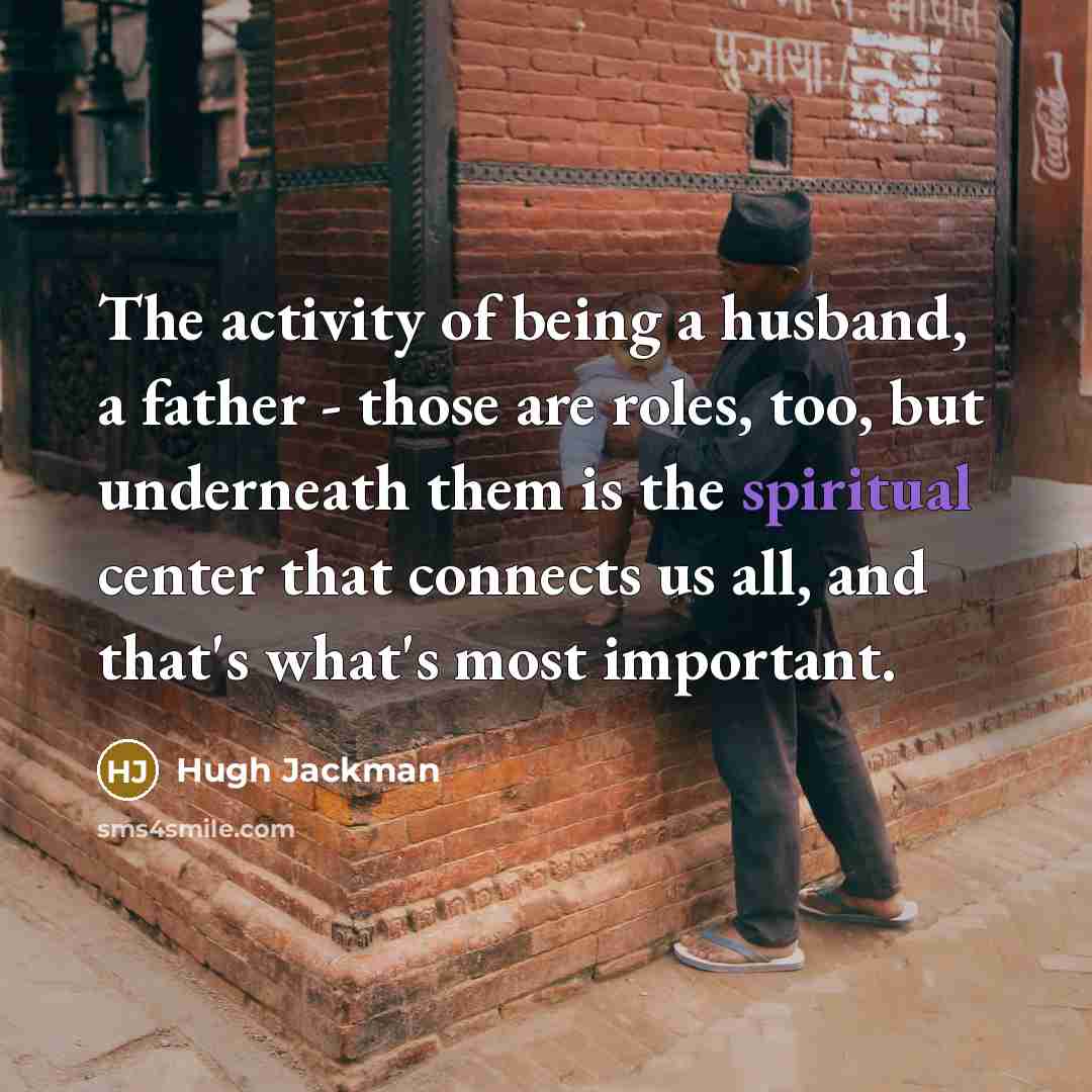“The activity of being a husband, a father - those…” quote by Hugh Jackman