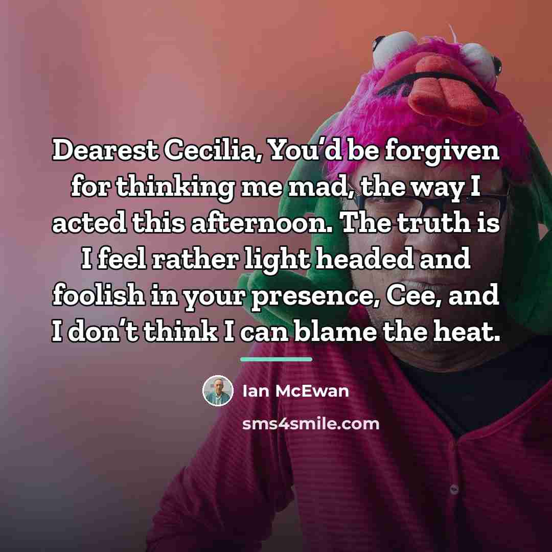 “Dearest Cecilia, You’d be forgiven for thinking me mad, the…” quote by Ian Mcewan