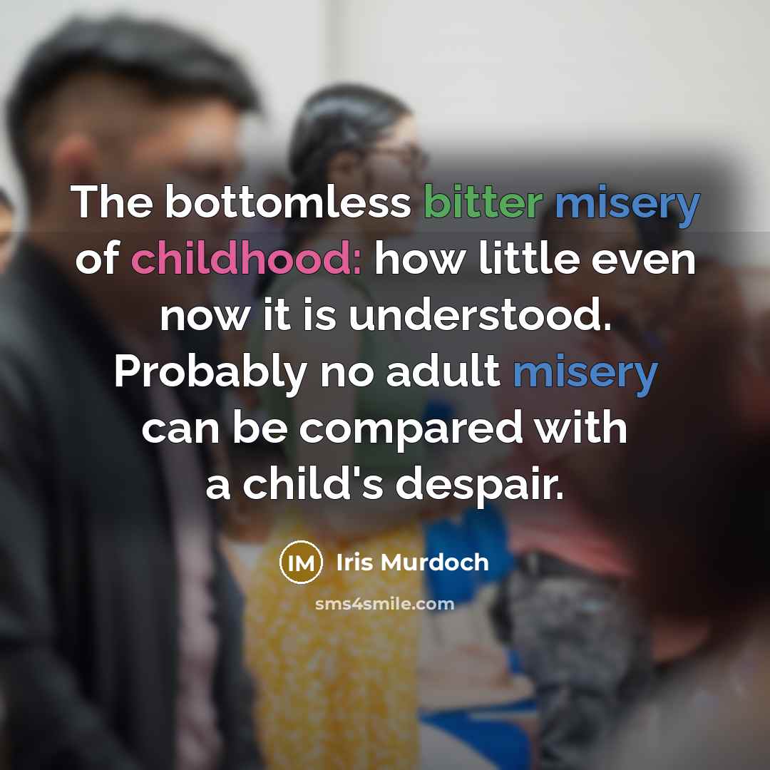 “The bottomless bitter misery of childhood: how little even now…” quote by Iris Murdoch