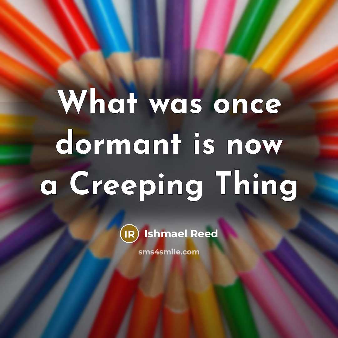 “What was once dormant is now a Creeping Thing…” quote by Ishmael Reed