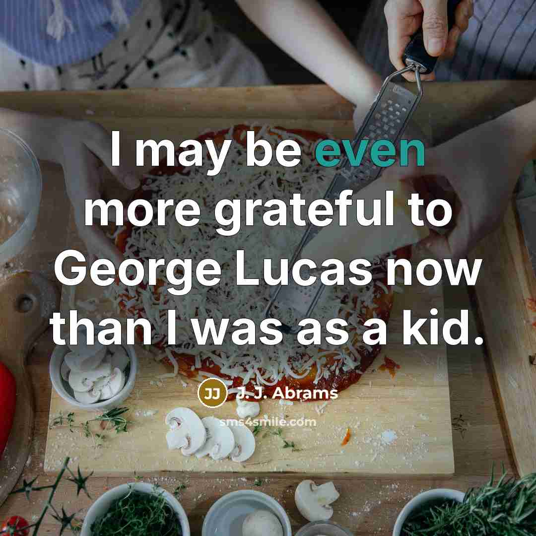 “I may be even more grateful to George Lucas now…” quote by J. J. Abrams