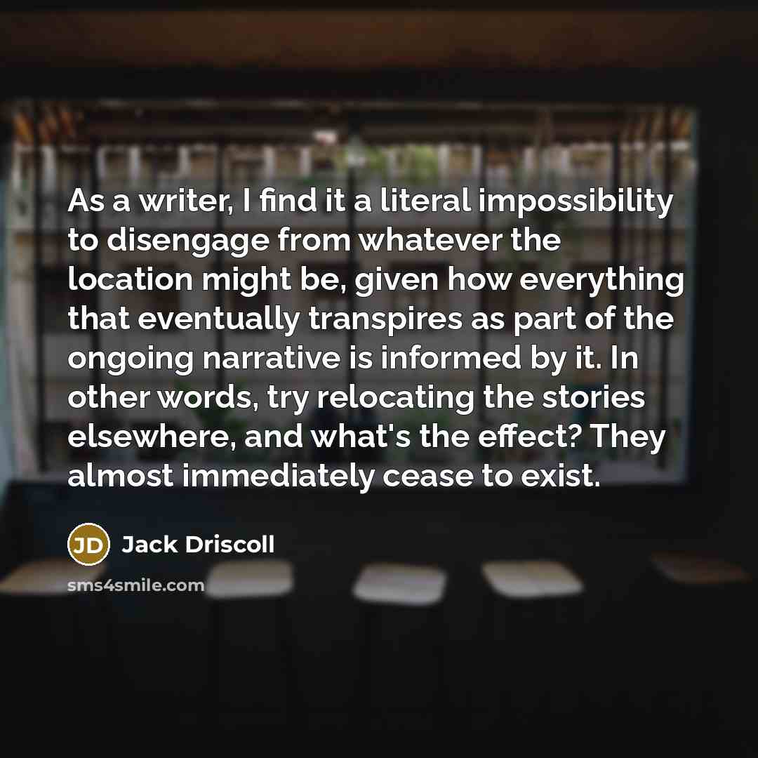 “As a writer, I find it a literal impossibility to…” quote by Jack Driscoll