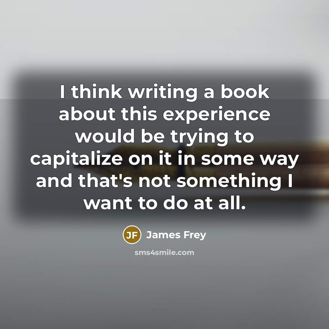 “I think writing a book about this experience would be…” quote by James Frey