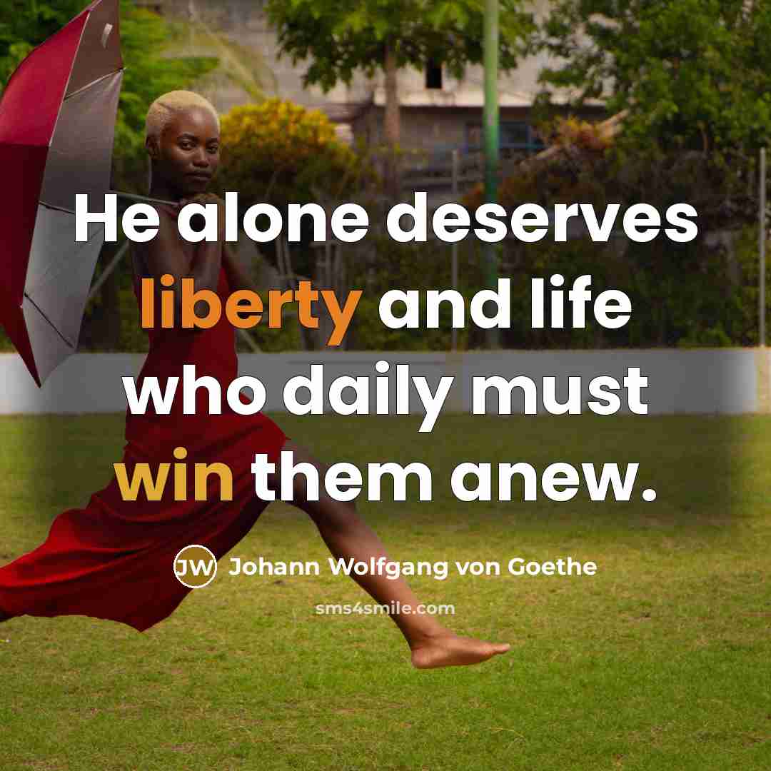 “He alone deserves liberty and life who daily must win…” quote by Johann Wolfgang von Goethe