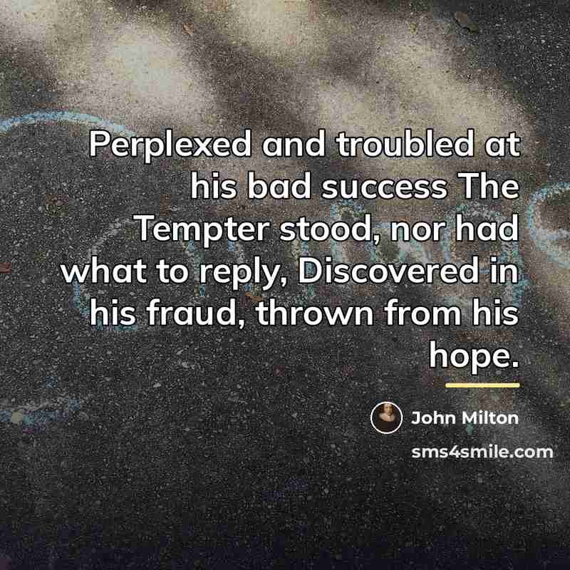 “Perplexed and troubled at his bad success The Tempter stood,…” quote by John Milton