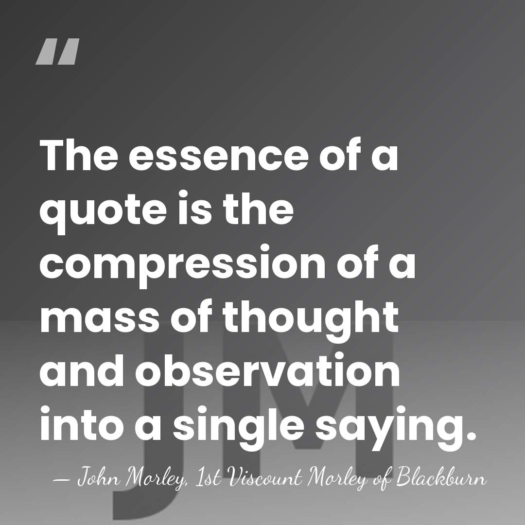 The essence of a quote is the compression of a mass of&hellip; - John Morley, 1st Viscount Morley of Blackburn