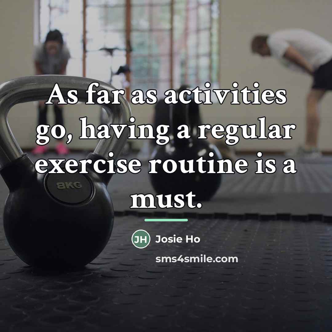 “As far as activities go, having a regular exercise routine…” quote by Josie Ho
