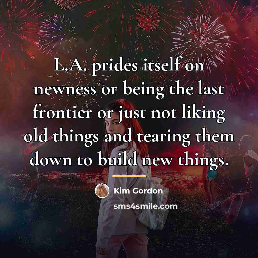 “L.A. prides itself on newness or being the last frontier…” quote by Kim Gordon