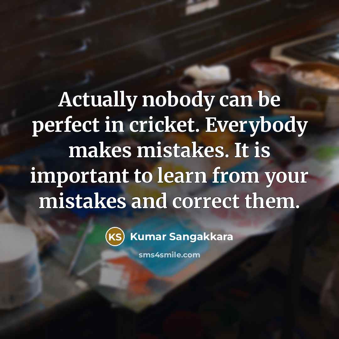 “Actually nobody can be perfect in cricket. Everybody makes mistakes.…” quote by Kumar Sangakkara
