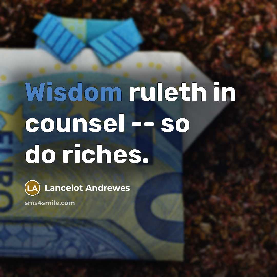 “Wisdom ruleth in counsel -- so do riches.…” quote by Lancelot Andrewes