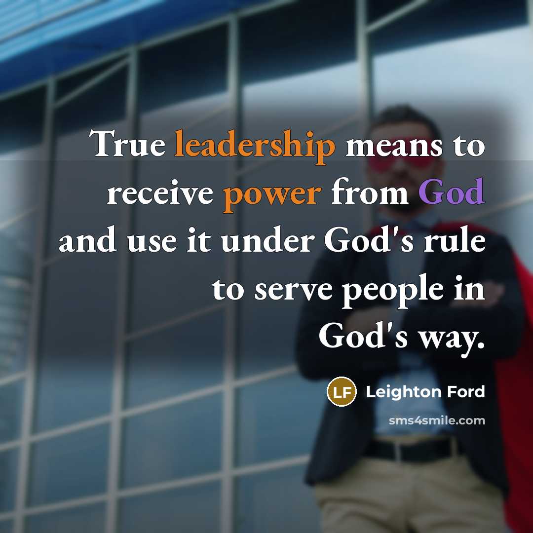 “True leadership means to receive power from God and use it under God's rule to serve people in God's way.” quote by Leighton Ford
