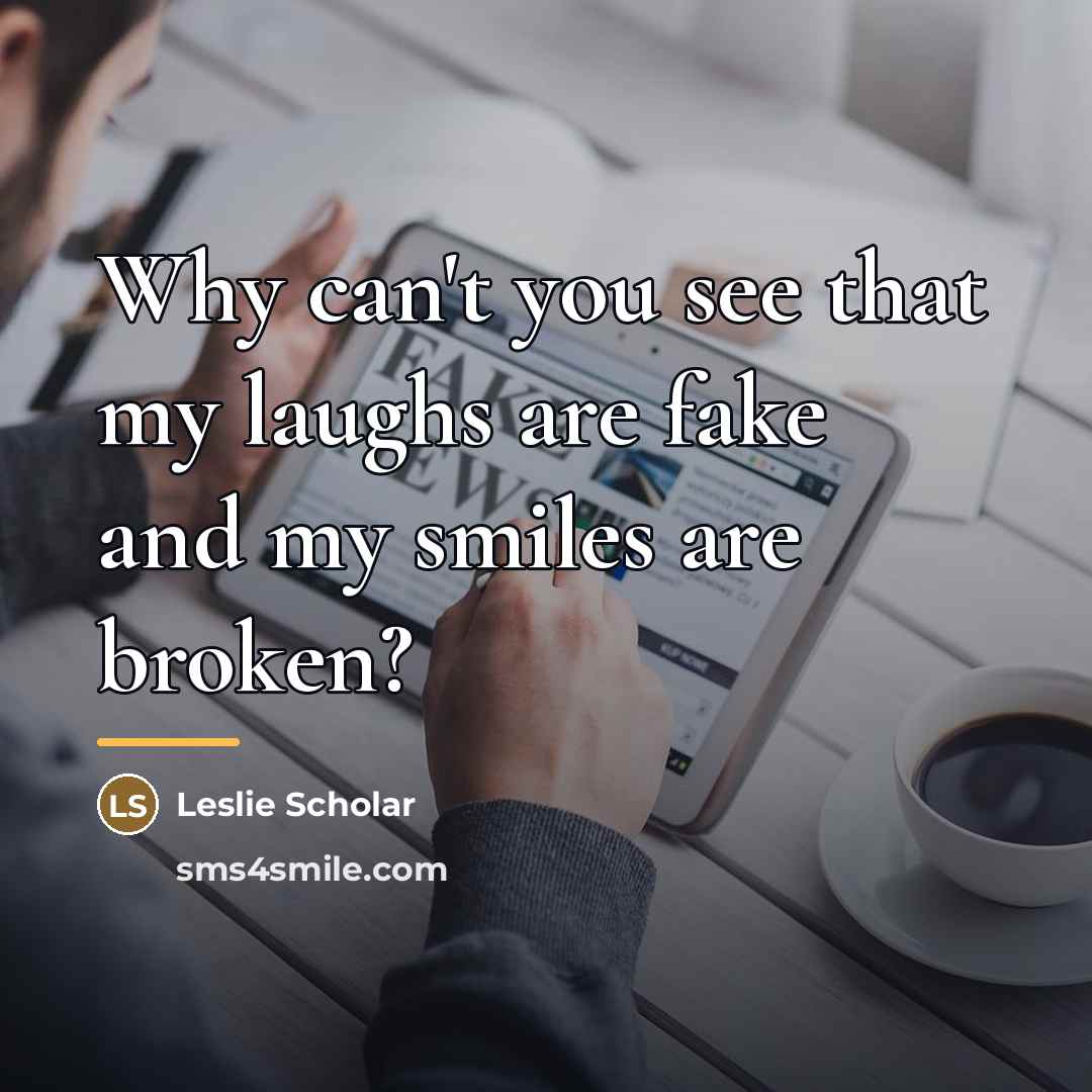 “Why can't you see that my laughs are fake and…” quote by Leslie Scholar