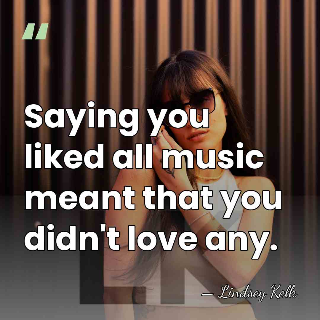 Saying you liked all music meant that you didn't love any. - Lindsey Kelk