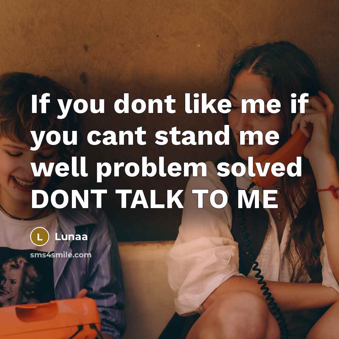 “If you dont like me if you cant stand me well problem solved DONT TALK TO ME” quote by Lunaa
