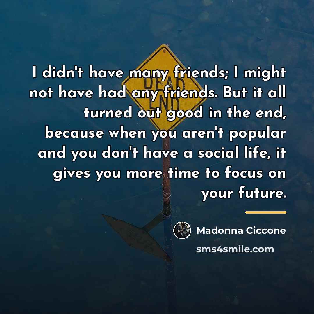“I didn't have many friends; I might not have had…” quote by Madonna Ciccone