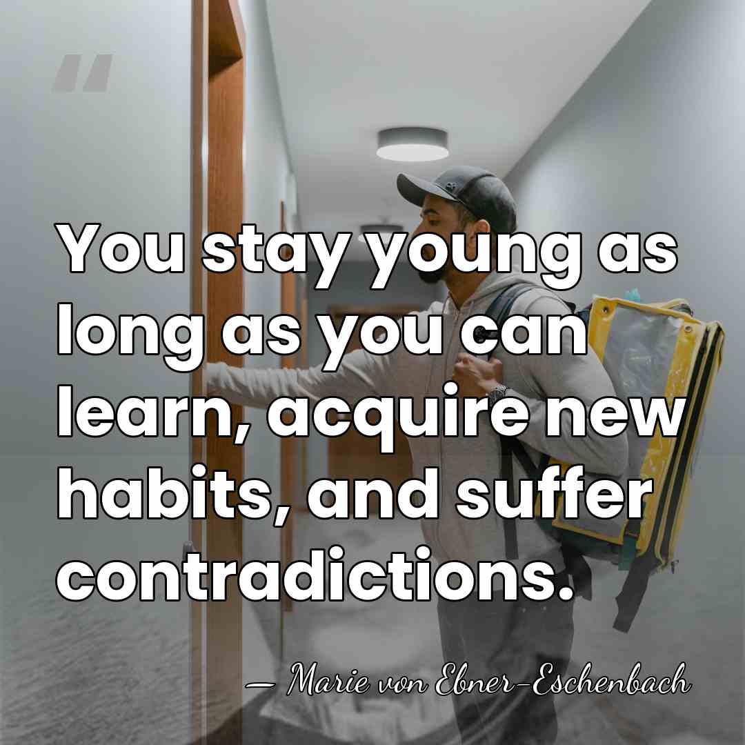 You stay young as long as you can learn, acquire new habits,&hellip; - Marie von Ebner-Eschenbach