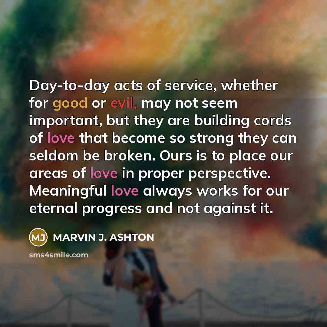 “Day-to-day acts of service, whether for good or evil, may…” quote by Marvin J. Ashton