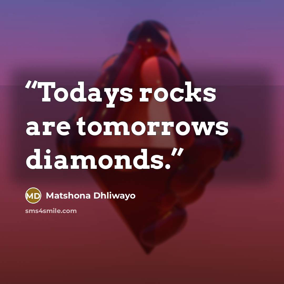 “Todays rocks are tomorrows diamonds.” quote by Matshona Dhliwayo
